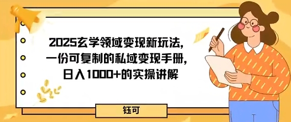 2025玄学领域变现新玩法，一份可复制的私域变现手册，日入多张+的实操讲解|云雀资源分享