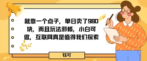 就靠一个点子，单日卖了980米，而且玩法邪修，小白可做，互联网真是值得我们探索|云雀资源分享