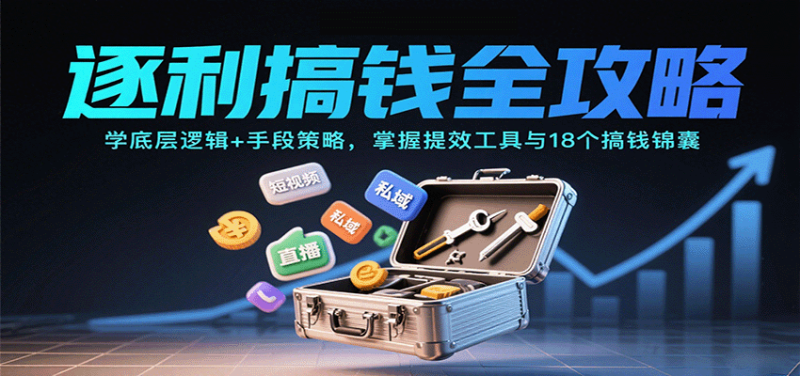 逐利搞钱全攻略:学底层逻辑+手段策略,掌握提效工具与18个搞钱锦囊|云雀资源分享