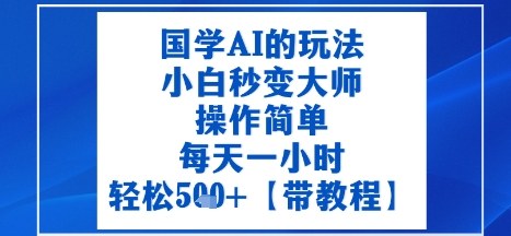 国学AI的玩法，小白秒变大师，操作简单，每天一小时，轻松5张+【附带教程】|云雀资源分享