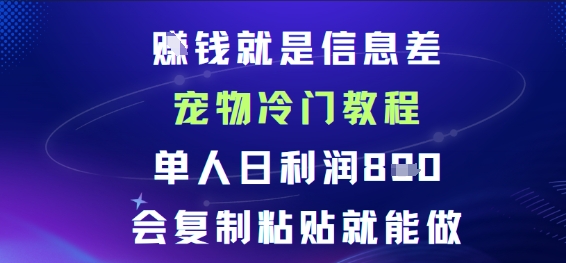 賺钱就是信息差宠物冷门教程，单人日利润日8张会复制粘贴就能做|云雀资源分享