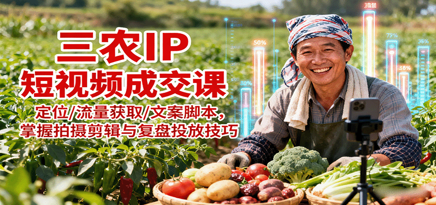 三农IP短视频成交课：定位/流量获取/文案脚本，掌握拍摄剪辑与复盘投放技巧|云雀资源分享