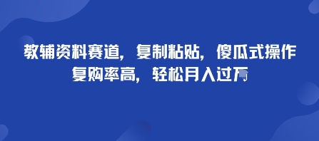 教辅资料赛道，复制粘贴，傻瓜式操作，复购率高，轻松月入过1W|云雀资源分享