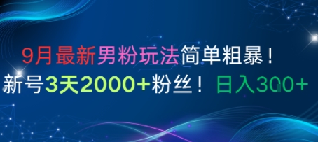 9月最新男粉玩法简单粗暴，新号3天2000+粉丝，日入3张|云雀资源分享