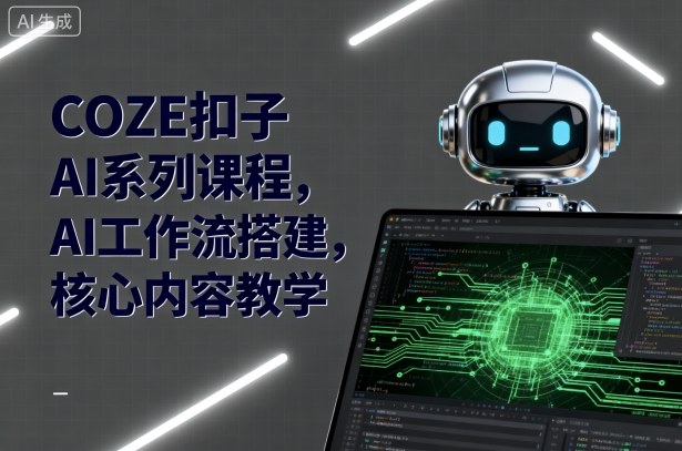 COZE扣子AI系列课程，AI工作流搭建，核心内容教学|云雀资源分享