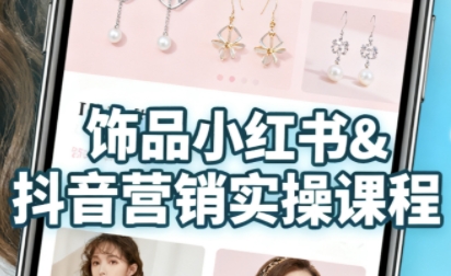 抖音+小红书饰品卖货：货源、开店、内容全教会，让新手快速掌握饰品线上营销全流程，轻松开启变现路|云雀资源分享
