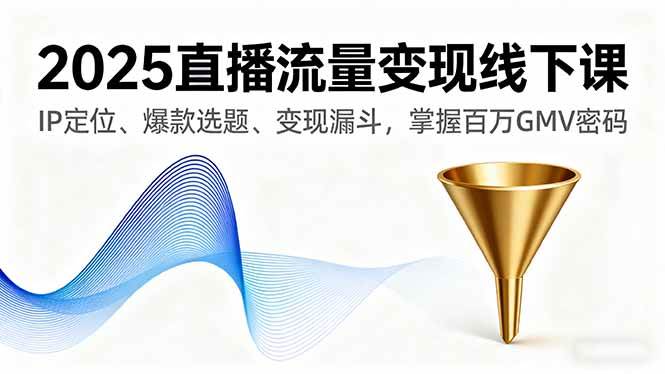 图片[1]-2025直播流量变现线下课，IP定位、爆款选题、变现漏斗，掌握百万GMV密码