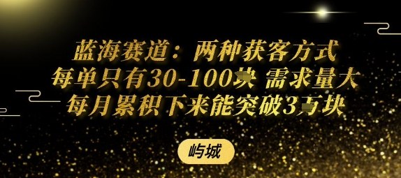 蓝海赛道：两种获客方式每单只有30-100米需求量大每月累积下来能突破3W