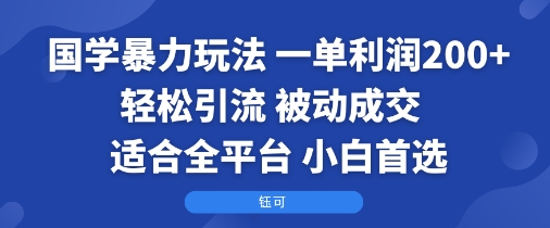 国学暴力玩法：一单利润2张+轻松引流 被动成交 适合全平台  小白首选