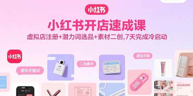 图片[1]-小红书开店速成课，虚拟店注册+潜力词选品+素材二创，7天完成冷启动