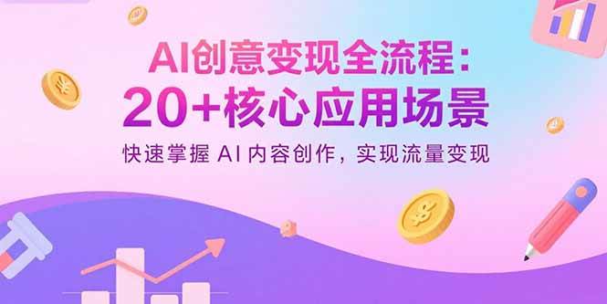 图片[1]-AI创意变现全流程：20+核心应用场景，快速掌握AI内容创作，实现流量变现