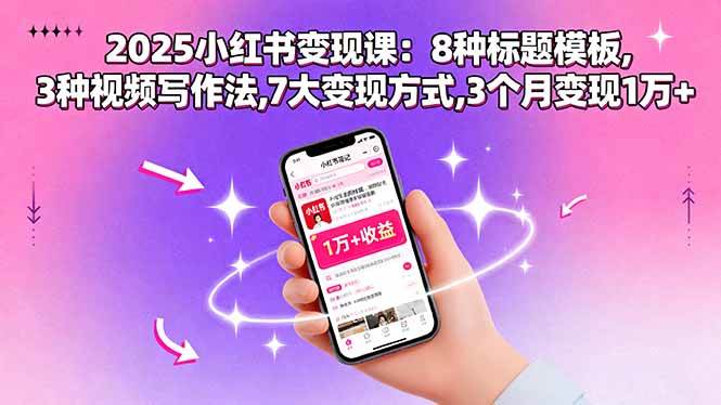 图片[1]-2025小红书变现课：8种标题模板,3种视频写作法,7大变现方式,3个月变现1万+