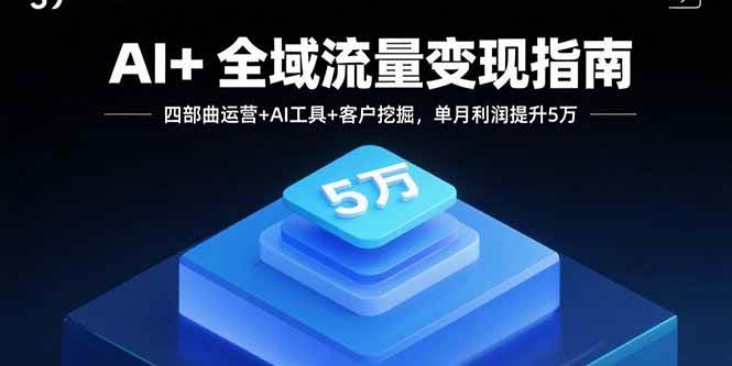 图片[1]-AI+全域流量变现指南，四部曲运营+AI工具+客户挖掘，单月利润提升5万