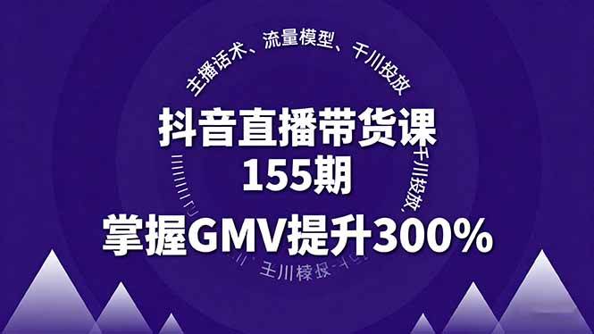 图片[1]-抖音直播带货课155期，主播话术、流量模型、千川投放，掌握GMV提升300%