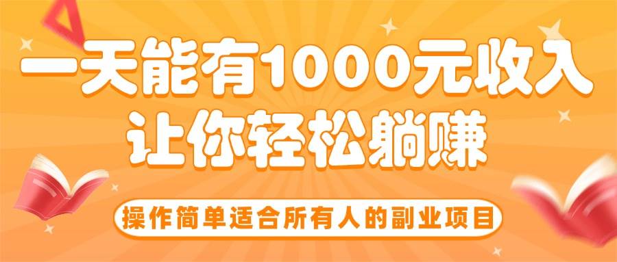 图片[1]-操作简单适合所有人的副业项目，一天能有1000元收入，让你轻松躺赚！