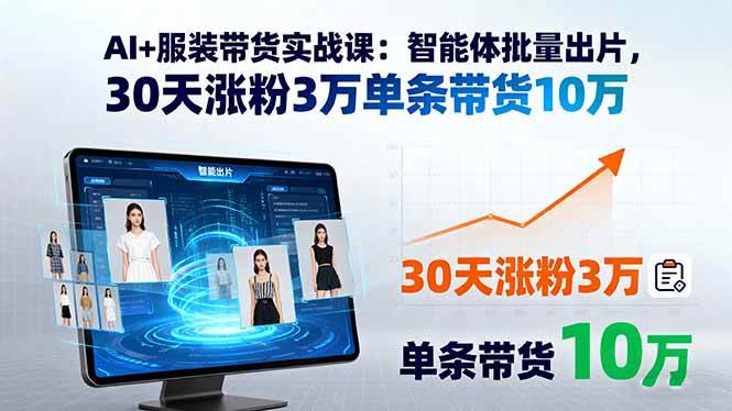 图片[1]-AI+服装带货实战课：智能体批量出片，30天涨粉3万单条带货10万