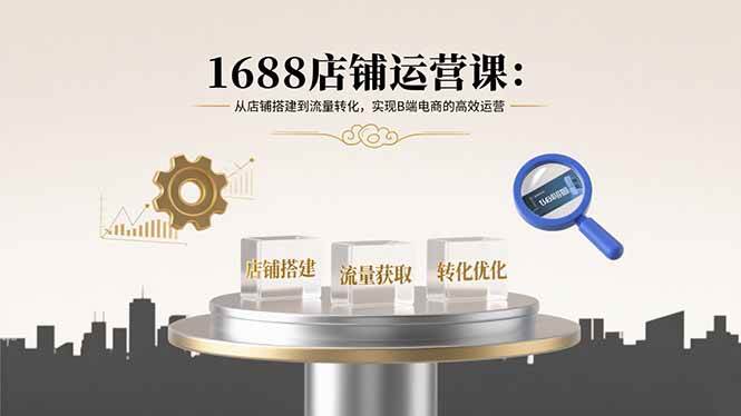 图片[1]-1688店铺运营课：从店铺搭建到流量转化，实现B端电商的高效运营