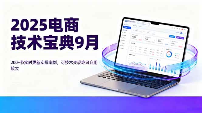 图片[1]-2025电商技术宝典9月：200+节实时更新实操案例，可技术变现亦可自用放大