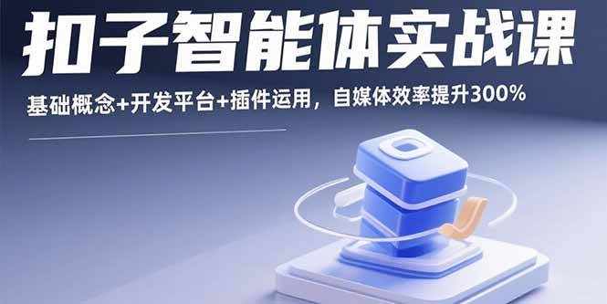 图片[1]-扣子智能体实战课，基础概念+开发平台+插件运用，自媒体效率提升300%