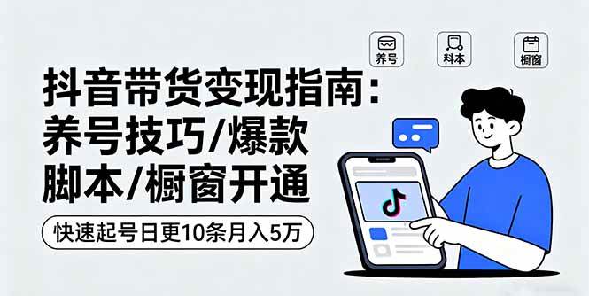 图片[1]-抖音带货变现指南：养号技巧/爆款脚本/橱窗开通，快速起号日更10条月入5万