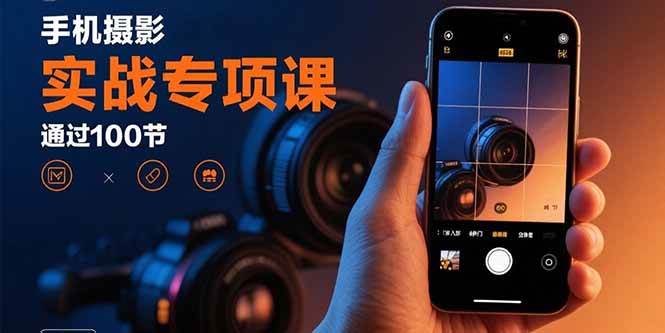 图片[1]-手机摄影实战专项课：通过100节实操课程实现从入门到精通的技能进阶
