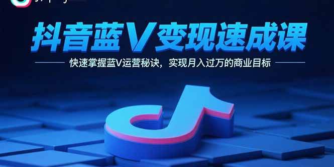 图片[1]-抖音蓝V变现速成课，快速掌握蓝V运营秘诀，实现月入过万的商业目标