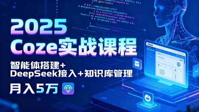 图片[1]-2025 Coze实战课程，智能体搭建+DeepSeek接入+知识库管理，月入5万