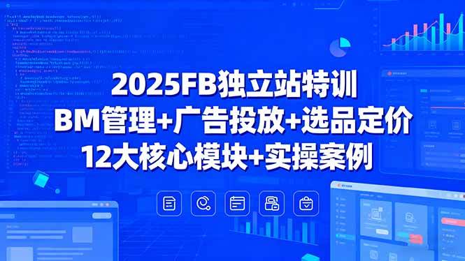图片[1]-2025FB独立站特训，BM管理+广告投放+选品定价，12大核心模块+实操案例