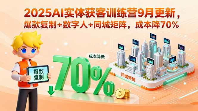 图片[1]-2025AI实体获客训练营9月更新，爆款复制+数字人+同城矩阵，成本降70%