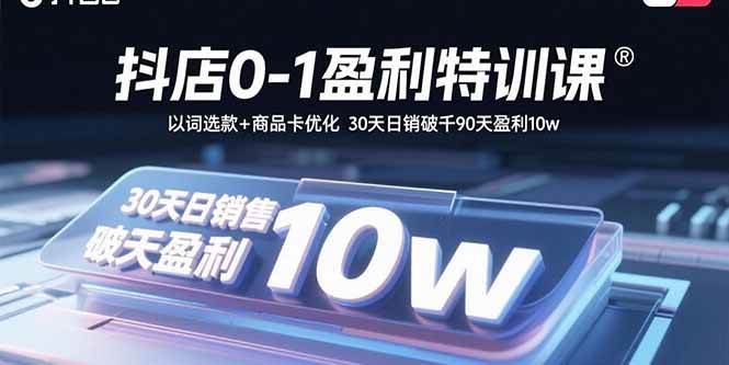 图片[1]-抖店0-1盈利特训课：以词选款+商品卡优化 30天日销破千90天盈利10w