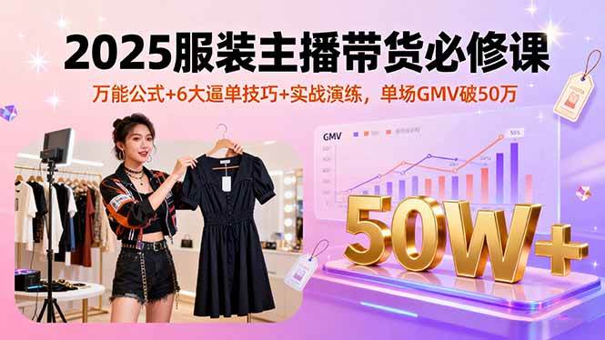 图片[1]-2025服装主播带货必修课，万能公式+6大逼单技巧+实战演练，单场GMV破50万