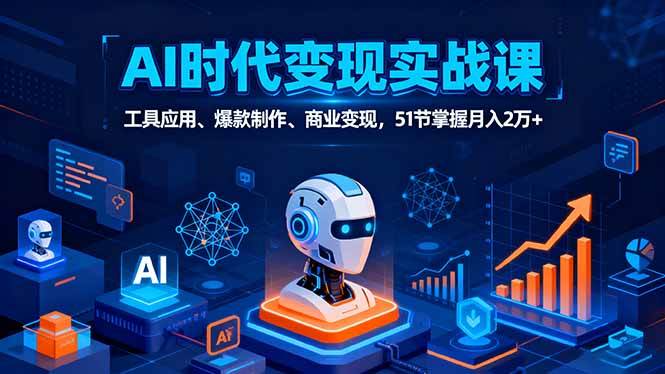 AI时代全场景实战课，工具应用、爆款制作、商业变现，51节掌握月入2万+|云雀资源分享