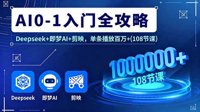 AI0-1入门全攻略，Deepseek+即梦AI+剪映，单条播放百万+(108节课)|云雀资源分享