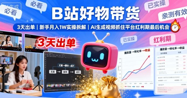 B站好物带货，3天出单，新手月入1W实操拆解，AI生成视频，抓住平台红利期最后机会|云雀资源分享