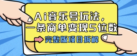 Ai音乐号玩法，多平台几十万粉，一条商单变现5位数，完整版项目拆解|云雀资源分享