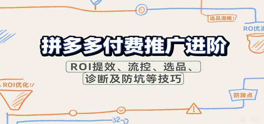 拼多多付费推广进阶，ROI提效、流控、选品、诊断及防坑等技巧（更新9月）|云雀资源分享
