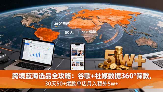 跨境蓝海选品全攻略：谷歌+社媒数据360°筛款,30天50+爆款单店月入额外5w+|云雀资源分享