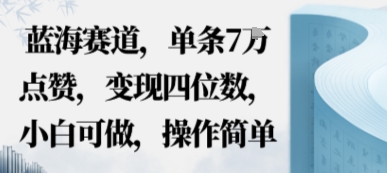 蓝海赛道，单条7W点赞，变现四位数，小白可做，操作简单|云雀资源分享