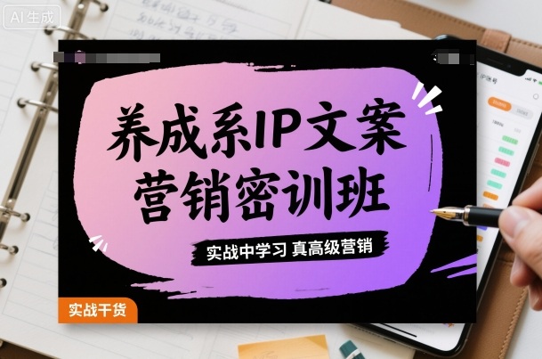 养成系IP文案营销密训班，实战中学习真高级营销|云雀资源分享