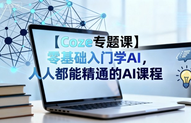 【Coze专题课】零基础入门学AI，人人都能精通的AI课程|云雀资源分享