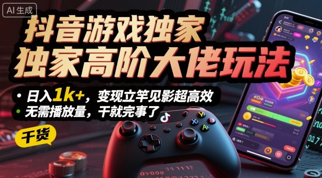 抖音游戏独家高阶大佬玩法，日入1k+，变现立竿见影超高效，无需播放量，干就完事了【揭秘】|云雀资源分享