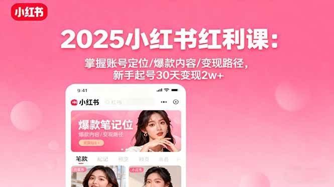 2025小红书红利课：掌握账号定位/爆款内容/变现路径，新手起号30天变现2w+|云雀资源分享