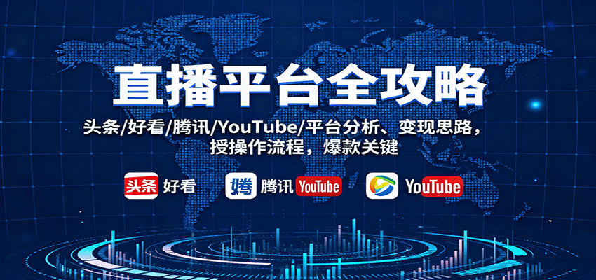 直播平台全攻略：头条/好看/腾讯/YouTube/平台分析、变现思路，授操作流程，爆款关键|云雀资源分享