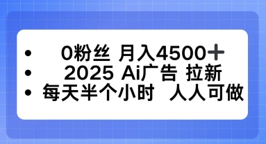 0粉丝月入4.5k+，2025AI广告拉新，每天半个小时，人人可做|云雀资源分享