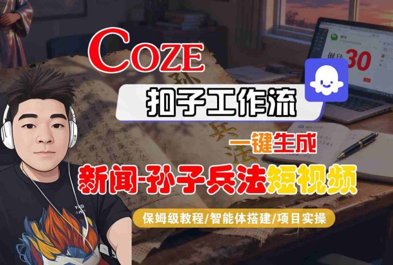 Coze扣子智能体工作流一键生成“新闻-孙子兵法“短视频，全流程保姆级教学|云雀资源分享