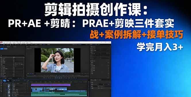剪辑拍摄创作课：PR+AE+剪映三件套实战+案例拆解+接单技巧，学完月入3+|云雀资源分享