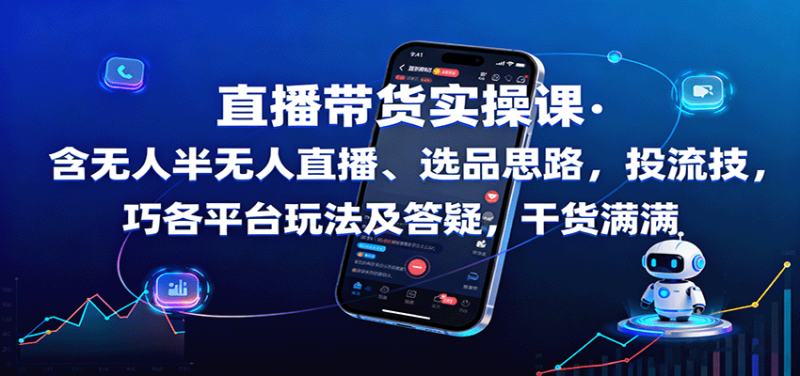 直播带货实操课:含无人半无人直播、选品思路,投流技巧,各平台玩法及答疑,干货满满|云雀资源分享