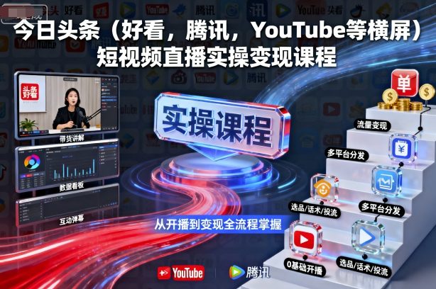 今日头条（好看，腾讯，YouTube等横屏）短视频直播实操变现课程|云雀资源分享