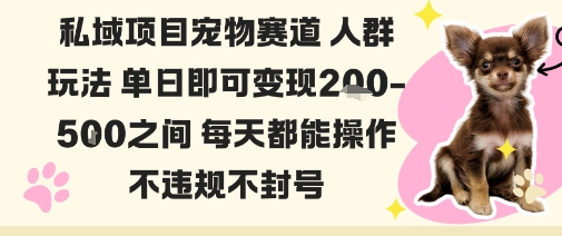 私域宠物项目赛道人群玩法单日即可变现2-5张之间每天都能操作不违规不封号|云雀资源分享