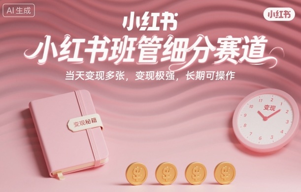 小红书班管细分赛道,当天变现多张,变现极强,长期可操作|云雀资源分享